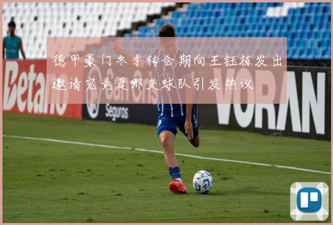 德甲豪门冬季转会期向王钰栋发出邀请究竟是哪支球队引发热议