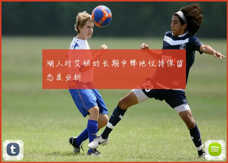 湖人对艾顿的长期中锋地位持保留态度分析