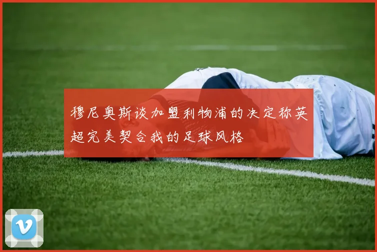 穆尼奥斯谈加盟利物浦的决定称英超完美契合我的足球风格