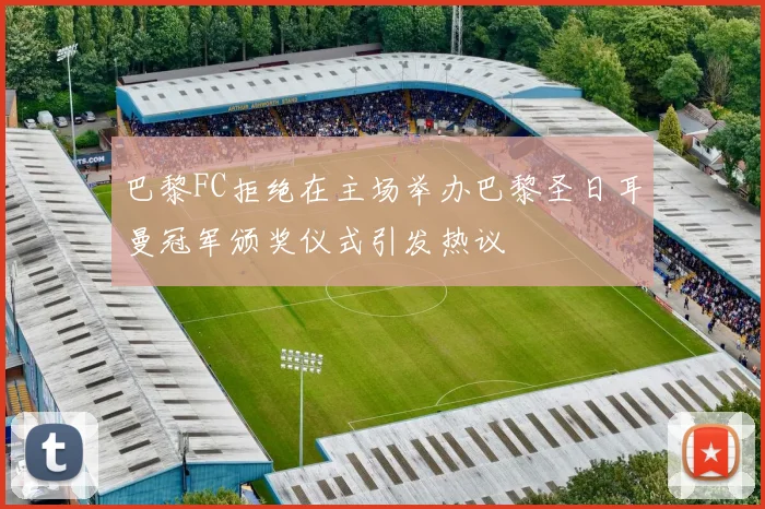 巴黎FC拒绝在主场举办巴黎圣日耳曼冠军颁奖仪式引发热议