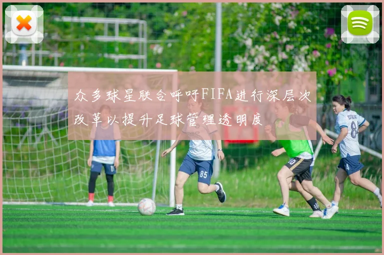 众多球星联合呼吁FIFA进行深层次改革以提升足球管理透明度