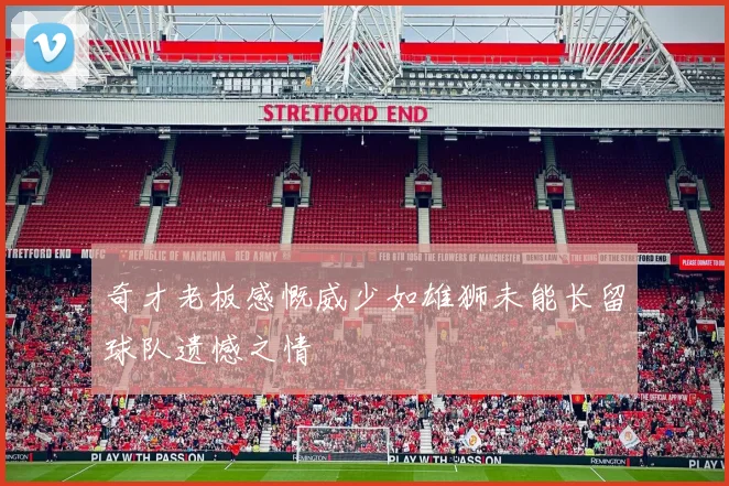 奇才老板感慨威少如雄狮未能长留球队遗憾之情