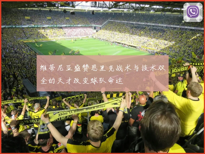 维蒂尼亚盛赞恩里克战术与技术双全的天才改变球队命运