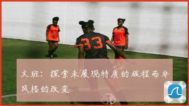 文班：探索未展现特质的旅程而非风格的改变