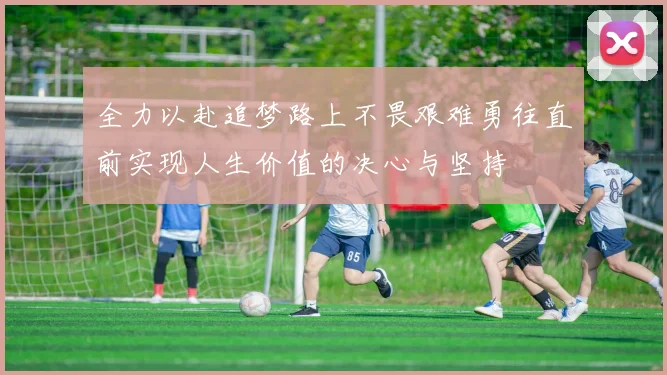 全力以赴追梦路上不畏艰难勇往直前实现人生价值的决心与坚持