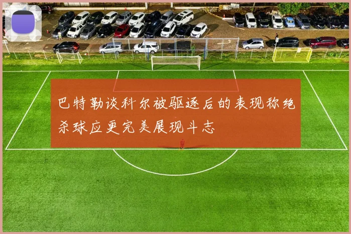 巴特勒谈科尔被驱逐后的表现称绝杀球应更完美展现斗志