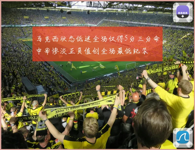 马克西状态低迷全场仅得5分三分命中率惨淡正负值创全场最低纪录
