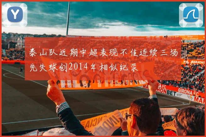 泰山队近期中超表现不佳连续三场先失球创2014年相似纪录