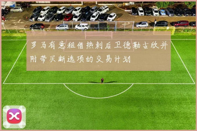 罗马有意租借热刺后卫德勒古欣并附带买断选项的交易计划