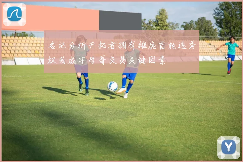 名记分析开拓者拥有雄鹿首轮选秀权或成字母哥交易关键因素